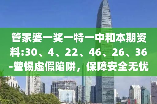 管家婆一奖一特一中和本期资料:30、4、22、46、26、36-警惕虚假陷阱，保障安全无忧