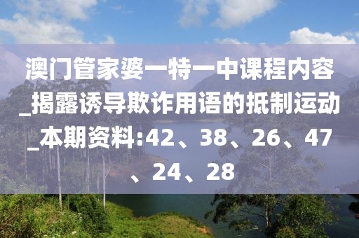 澳门管家婆一特一中课程内容_揭露诱导欺诈用语的抵制运动_本期资料:42、38、26、47、24、28