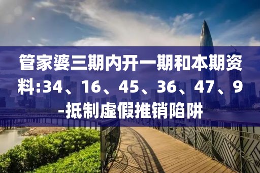 管家婆三期内开一期和本期资料:34、16、45、36、47、9-抵制虚假推销陷阱