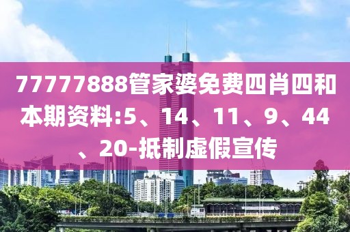 77777888管家婆免费四肖四和本期资料:5、14、11、9、44、20-抵制虚假宣传