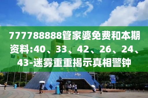 777788888管家婆免费和本期资料:40、33、42、26、24、43-迷雾重重揭示真相警钟