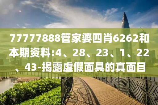 77777888管家婆四肖6262和本期资料:4、28、23、1、22、43-揭露虚假面具的真面目