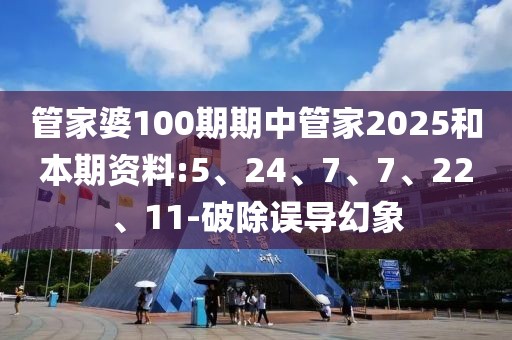 管家婆100期期中管家2025和本期资料:5、24、7、7、22、11-破除误导幻象