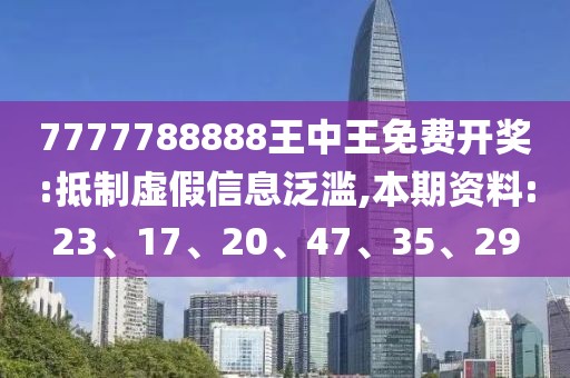 7777788888王中王免费开奖:抵制虚假信息泛滥,本期资料:23、17、20、47、35、29