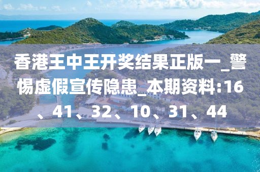 香港王中王开奖结果正版一_警惕虚假宣传隐患_本期资料:16、41、32、10、31、44