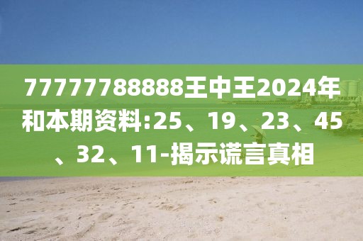 77777788888王中王2024年和本期资料:25、19、23、45、32、11-揭示谎言真相