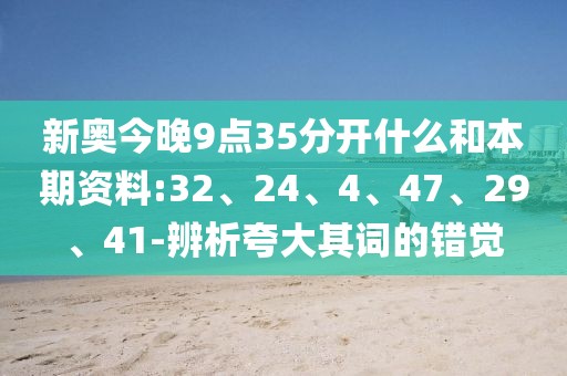 新奥今晚9点35分开什么和本期资料:32、24、4、47、29、41-辨析夸大其词的错觉