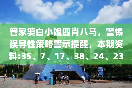 管家婆白小姐四肖八马，警惕误导性策略警示提醒，本期资料:35、7、17、38、24、23