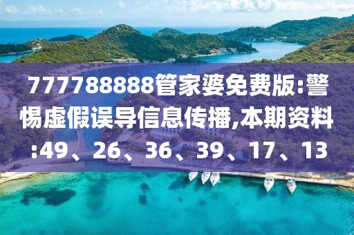 777788888管家婆免费版:警惕虚假误导信息传播,本期资料:49、26、36、39、17、13