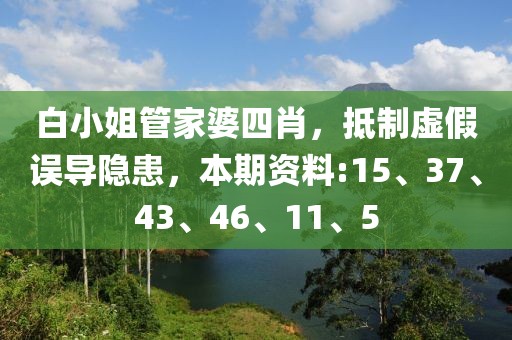 白小姐管家婆四肖，抵制虚假误导隐患，本期资料:15、37、43、46、11、5