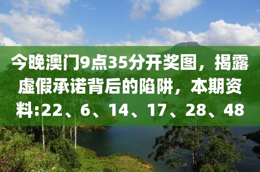 今晚澳门9点35分开奖图，揭露虚假承诺背后的陷阱，本期资料:22、6、14、17、28、48