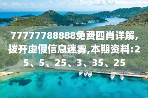77777788888免费四肖详解,拨开虚假信息迷雾,本期资料:25、5、25、3、35、25