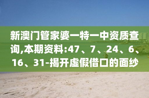 新澳门管家婆一特一中资质查询,本期资料:47、7、24、6、16、31-揭开虚假借口的面纱