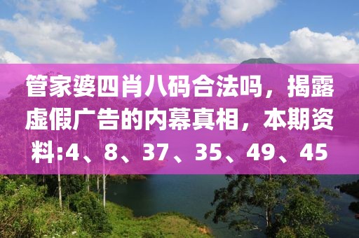 管家婆四肖八码合法吗，揭露虚假广告的内幕真相，本期资料:4、8、37、35、49、45