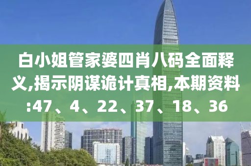 白小姐管家婆四肖八码全面释义,揭示阴谋诡计真相,本期资料:47、4、22、37、18、36
