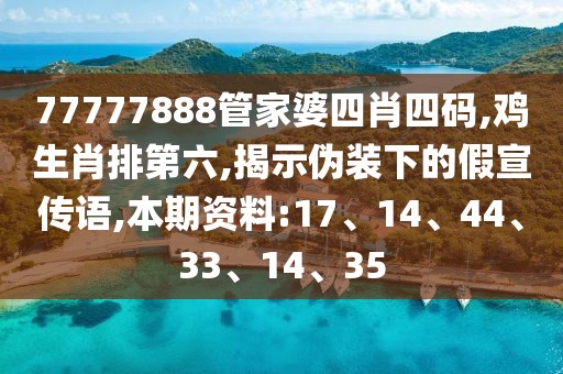 77777888管家婆四肖四码,鸡生肖排第六,揭示伪装下的假宣传语,本期资料:17、14、44、33、14、35