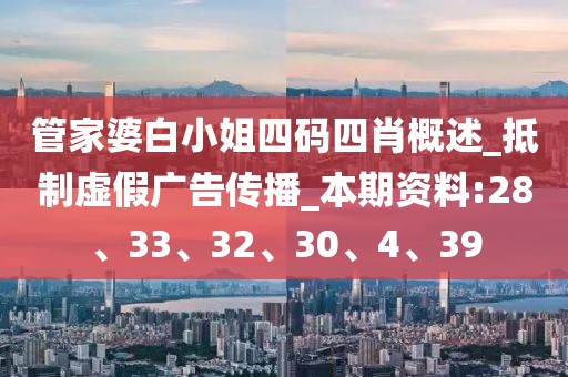 管家婆白小姐四码四肖概述_抵制虚假广告传播_本期资料:28、33、32、30、4、39