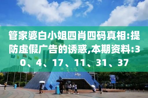 管家婆白小姐四肖四码真相:提防虚假广告的诱惑,本期资料:30、4、17、11、31、37