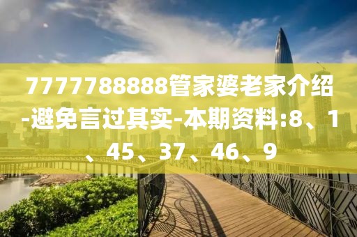 7777788888管家婆老家介绍-避免言过其实-本期资料:8、1、45、37、46、9
