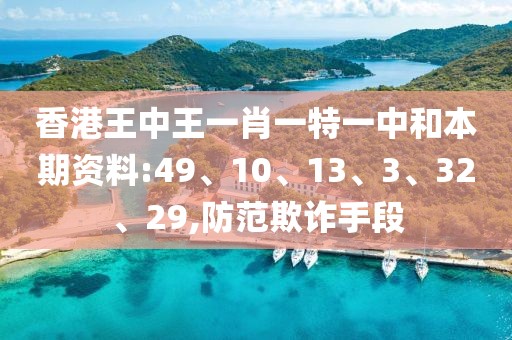 香港王中王一肖一特一中和本期资料:49、10、13、3、32、29,防范欺诈手段