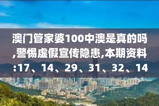 澳门管家婆100中澳是真的吗,警惕虚假宣传隐患,本期资料:17、14、29、31、32、14
