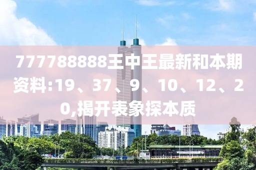 777788888王中王最新和本期资料:19、37、9、10、12、20,揭开表象探本质