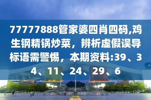77777888管家婆四肖四码,鸡生钢精锅炒菜，辨析虚假误导标语需警惕，本期资料:39、34、11、24、29、6