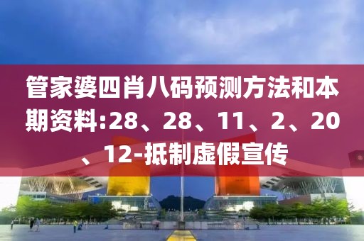 管家婆四肖八码预测方法和本期资料:28、28、11、2、20、12-抵制虚假宣传