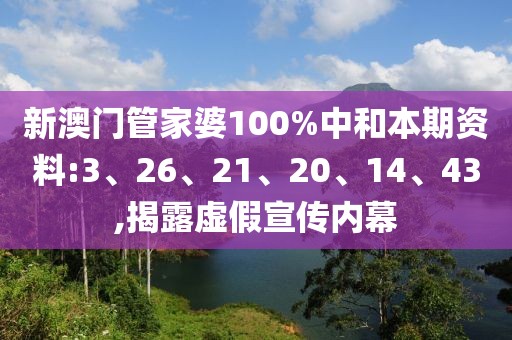 新澳门管家婆100%中和本期资料:3、26、21、20、14、43,揭露虚假宣传内幕