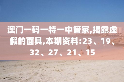 澳门一码一特一中管家,揭露虚假的面具,本期资料:23、19、32、27、21、15