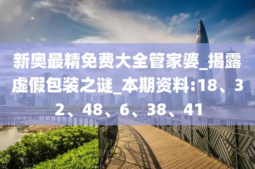 新奥最精免费大全管家婆_揭露虚假包装之谜_本期资料:18、32、48、6、38、41