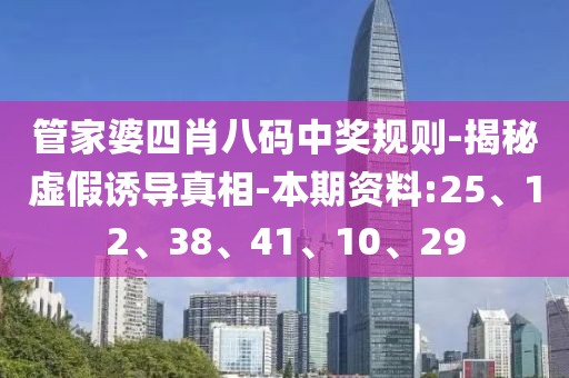 管家婆四肖八码中奖规则-揭秘虚假诱导真相-本期资料:25、12、38、41、10、29