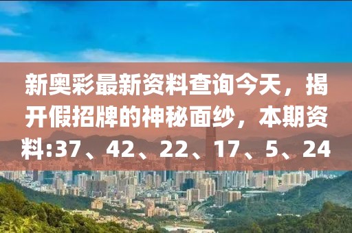 新奥彩最新资料查询今天，揭开假招牌的神秘面纱，本期资料:37、42、22、17、5、24
