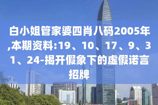 白小姐管家婆四肖八码2005年,本期资料:19、10、17、9、31、24-揭开假象下的虚假诺言招牌