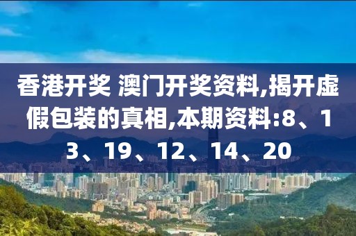 香港开奖 澳门开奖资料,揭开虚假包装的真相,本期资料:8、13、19、12、14、20