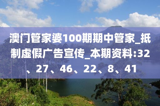 澳门管家婆100期期中管家_抵制虚假广告宣传_本期资料:32、27、46、22、8、41