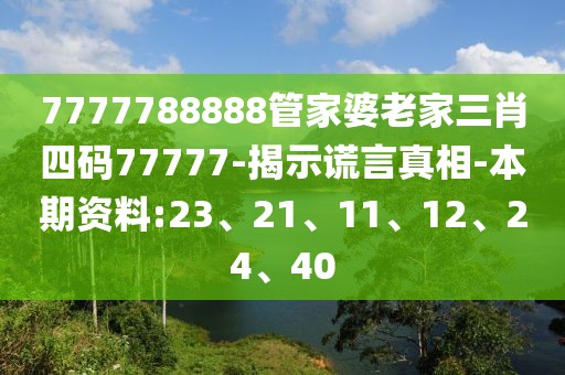 7777788888管家婆老家三肖四码77777-揭示谎言真相-本期资料:23、21、11、12、24、40