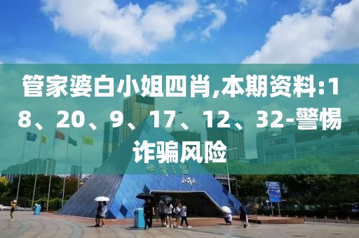 管家婆白小姐四肖,本期资料:18、20、9、17、12、32-警惕诈骗风险
