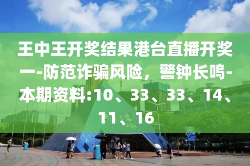 王中王开奖结果港台直播开奖一-防范诈骗风险，警钟长鸣-本期资料:10、33、33、14、11、16