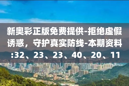 新奥彩正版免费提供-拒绝虚假诱惑，守护真实防线-本期资料:32、23、23、40、20、11