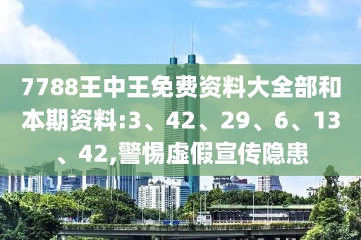 7788王中王免费资料大全部和本期资料:3、42、29、6、13、42,警惕虚假宣传隐患
