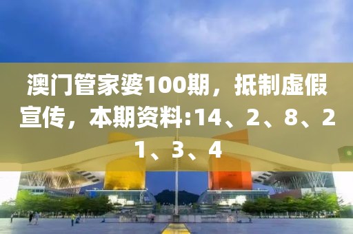 澳门管家婆100期，抵制虚假宣传，本期资料:14、2、8、21、3、4
