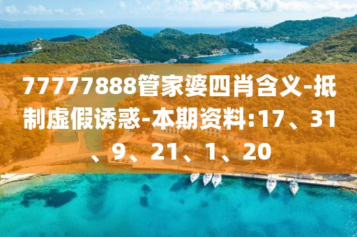 77777888管家婆四肖含义-抵制虚假诱惑-本期资料:17、31、9、21、1、20