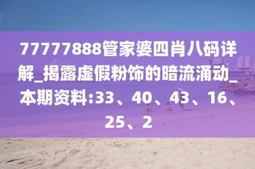 77777888管家婆四肖八码详解_揭露虚假粉饰的暗流涌动_本期资料:33、40、43、16、25、2