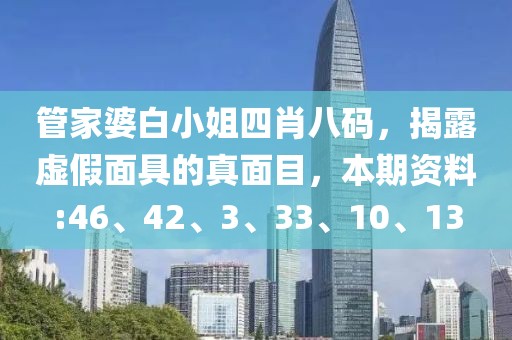 管家婆白小姐四肖八码，揭露虚假面具的真面目，本期资料:46、42、3、33、10、13