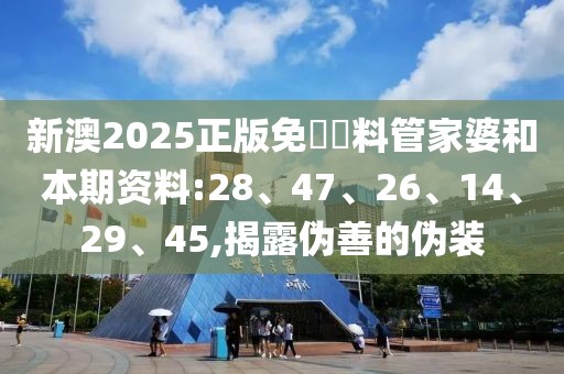 新澳2025正版免費資料管家婆和本期资料:28、47、26、14、29、45,揭露伪善的伪装