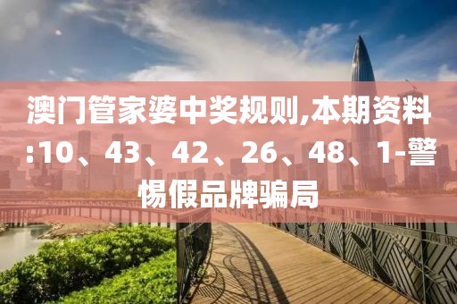 澳门管家婆中奖规则,本期资料:10、43、42、26、48、1-警惕假品牌骗局