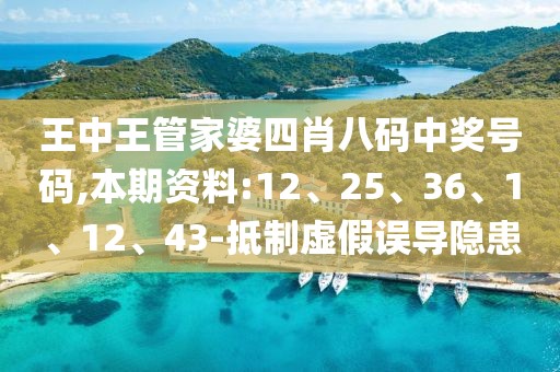 王中王管家婆四肖八码中奖号码,本期资料:12、25、36、1、12、43-抵制虚假误导隐患