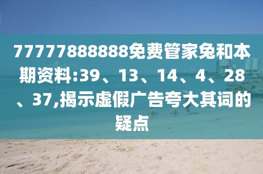 77777888888免费管家兔和本期资料:39、13、14、4、28、37,揭示虚假广告夸大其词的疑点