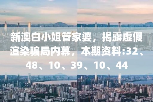 新澳白小姐管家婆，揭露虚假渲染骗局内幕，本期资料:32、48、10、39、10、44